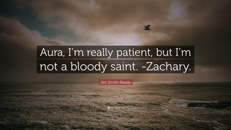 Jeri Smith-Ready Quote: “Aura, I’m really patient, but I’m not a bloody saint. -Zachary.”