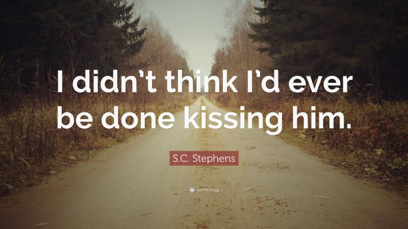 S.C. Stephens Quote: “I didn’t think I’d ever be done kissing him.”