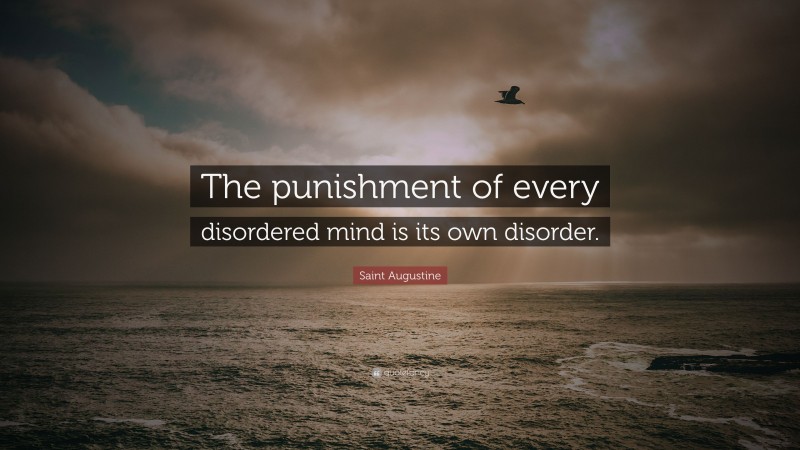 Saint Augustine Quote: “The punishment of every disordered mind is its own disorder.”
