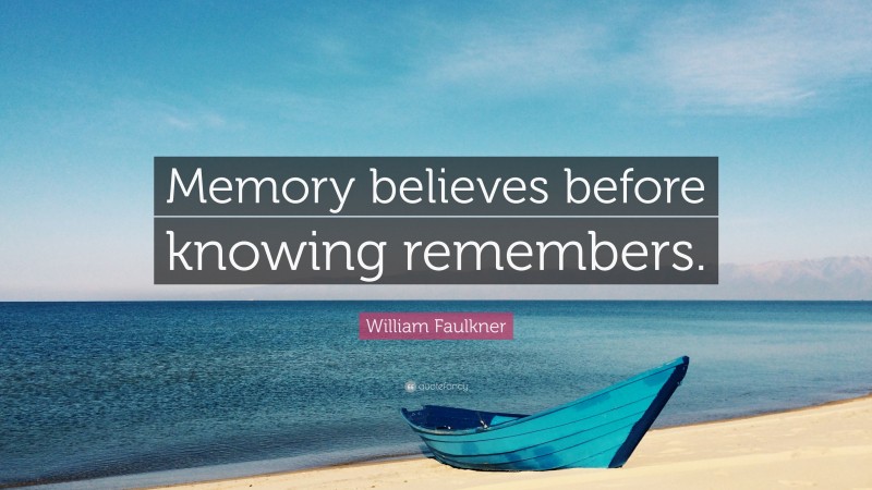 William Faulkner Quote: “Memory believes before knowing remembers.”