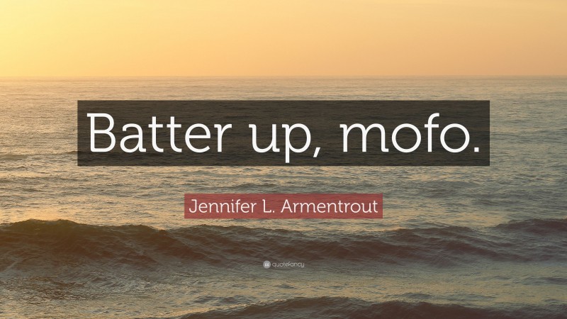 Jennifer L. Armentrout Quote: “Batter up, mofo.”
