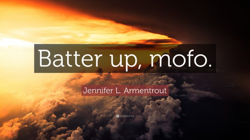 Jennifer L. Armentrout Quote: “Batter up, mofo.”
