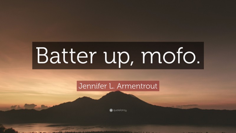 Jennifer L. Armentrout Quote: “Batter up, mofo.”