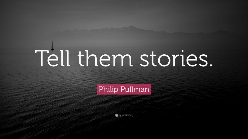 Philip Pullman Quote: “Tell them stories.”