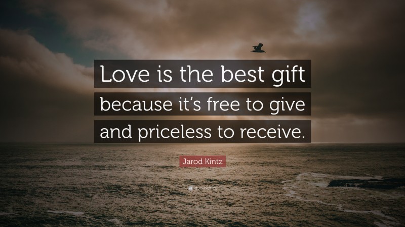 Jarod Kintz Quote: “Love is the best gift because it’s free to give and priceless to receive.”