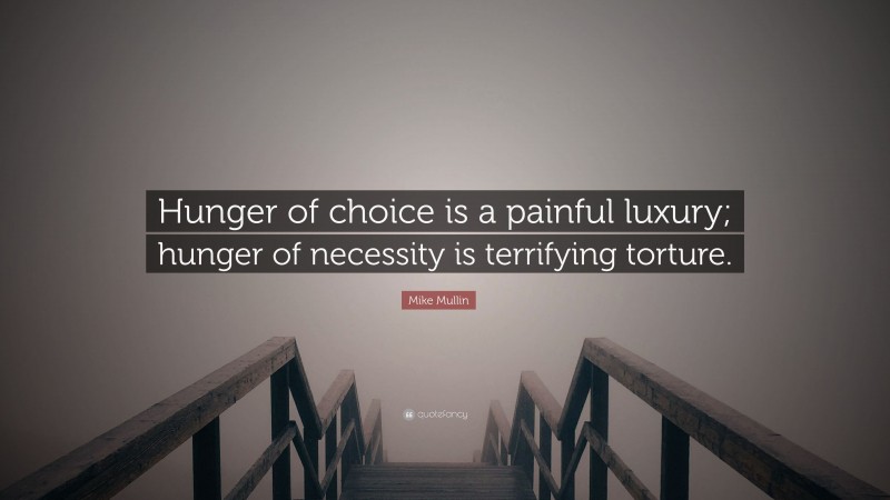 Mike Mullin Quote: “Hunger of choice is a painful luxury; hunger of necessity is terrifying torture.”