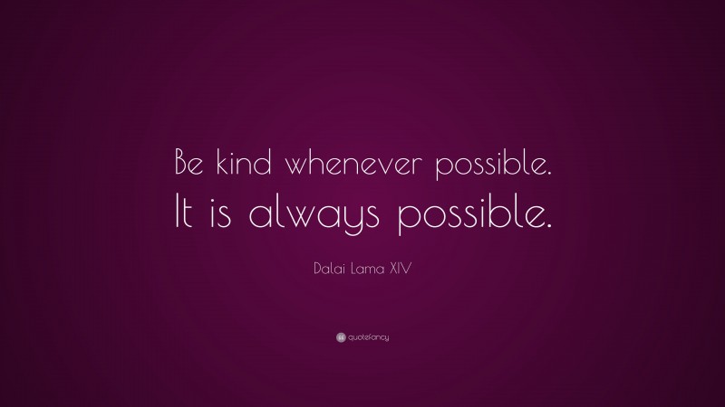 Dalai Lama XIV Quote: “Be kind whenever possible. It is always possible.”