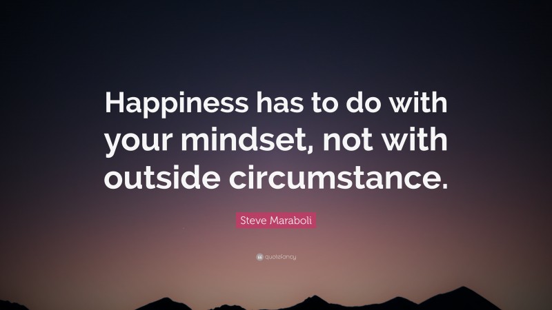 Steve Maraboli Quote: “Happiness has to do with your mindset, not with outside circumstance.”