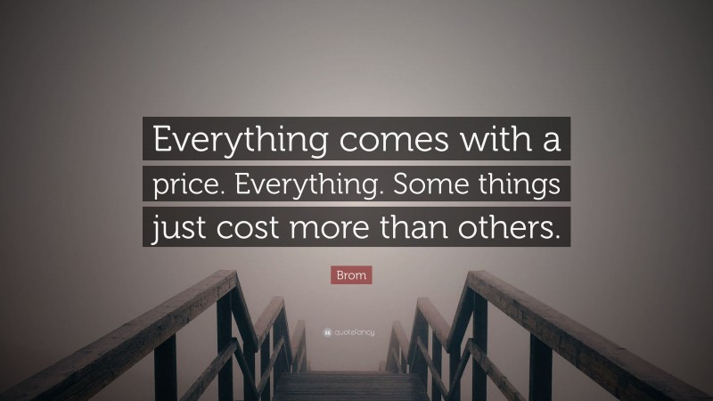 Brom Quote: “Everything comes with a price. Everything. Some things just cost more than others.”