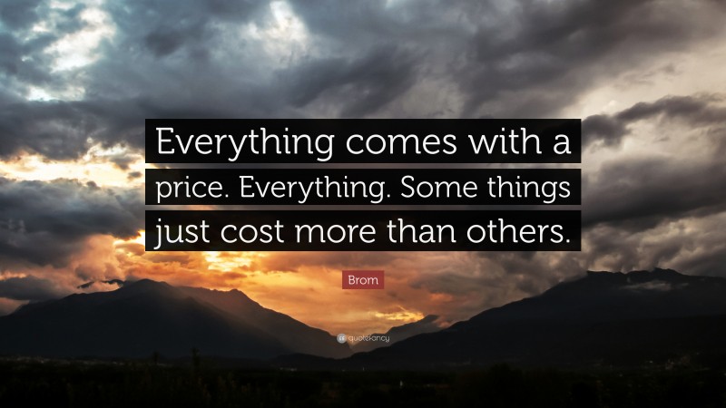 Brom Quote: “Everything comes with a price. Everything. Some things just cost more than others.”