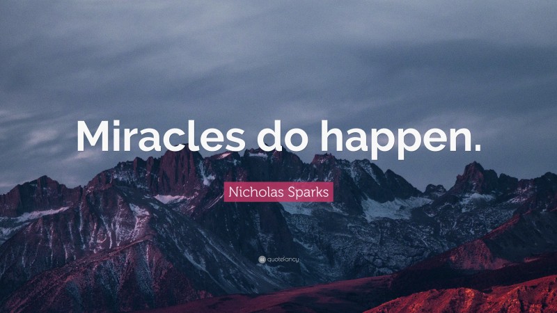 Nicholas Sparks Quote: “Miracles do happen.”