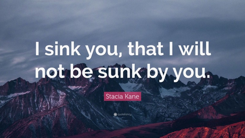 Stacia Kane Quote: “I sink you, that I will not be sunk by you.”