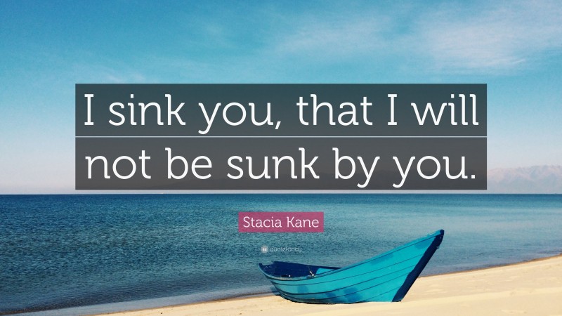 Stacia Kane Quote: “I sink you, that I will not be sunk by you.”