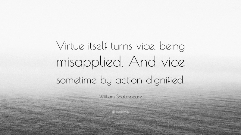 William Shakespeare Quote: “Virtue itself turns vice, being misapplied, And vice sometime by action dignified.”