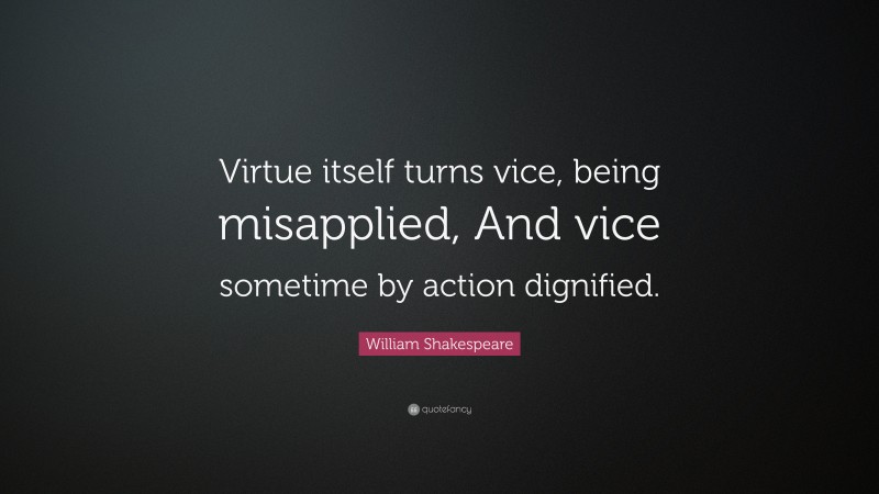 William Shakespeare Quote: “Virtue itself turns vice, being misapplied, And vice sometime by action dignified.”