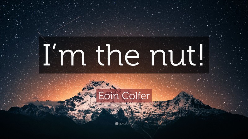 Eoin Colfer Quote: “I’m the nut!”