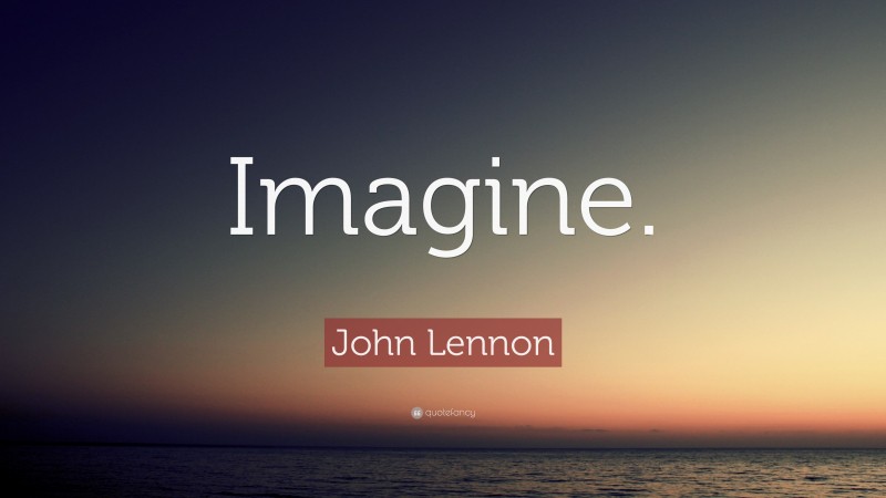 John Lennon Quote: “Imagine.”