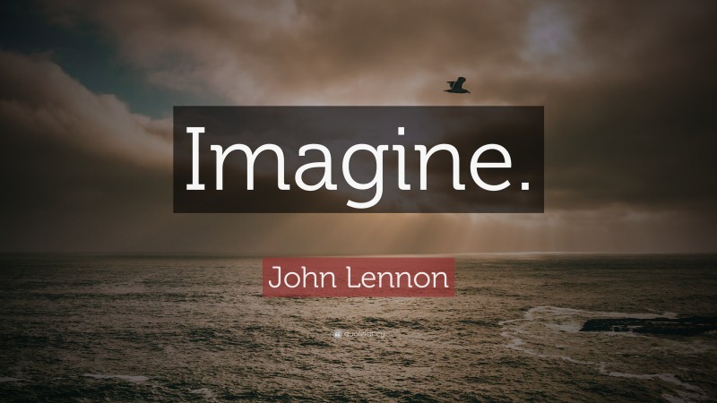 John Lennon Quote: “Imagine.”