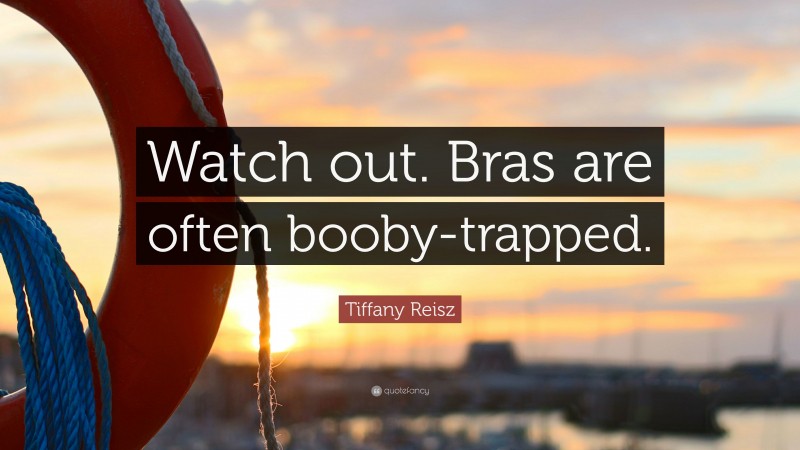 Tiffany Reisz Quote: “Watch out. Bras are often booby-trapped.”