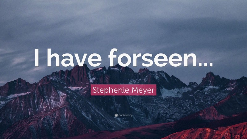 Stephenie Meyer Quote: “I have forseen...”