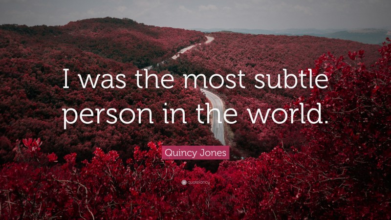 Quincy Jones Quote: “I was the most subtle person in the world.”
