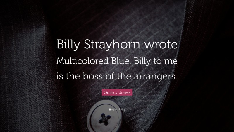 Quincy Jones Quote: “Billy Strayhorn wrote Multicolored Blue. Billy to me is the boss of the arrangers.”