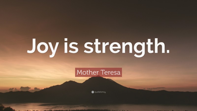 Mother Teresa Quote: “Joy is strength.”