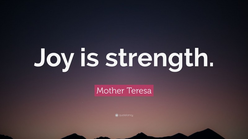 Mother Teresa Quote: “Joy is strength.”