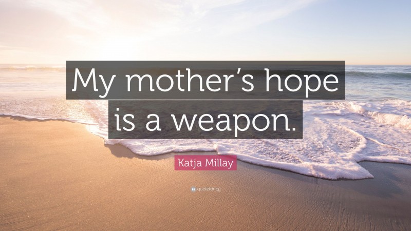 Katja Millay Quote: “My mother’s hope is a weapon.”