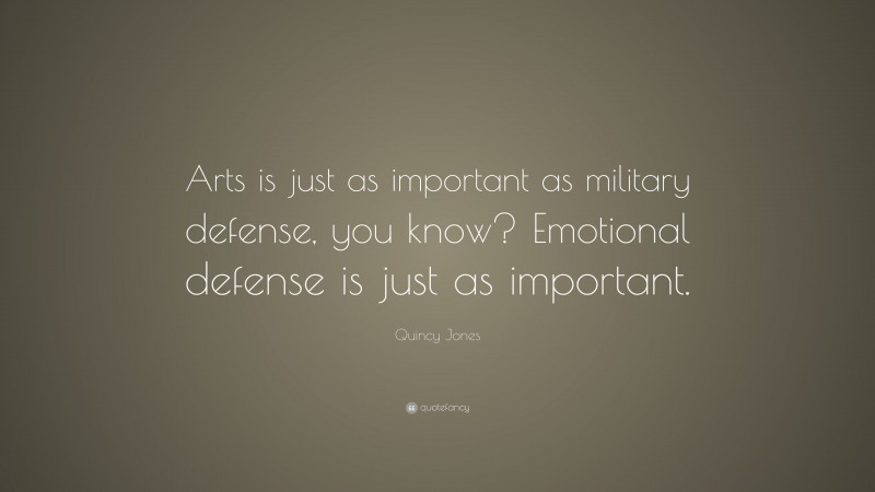 Quincy Jones Quote: “Arts is just as important as military defense, you know? Emotional defense is just as important.”