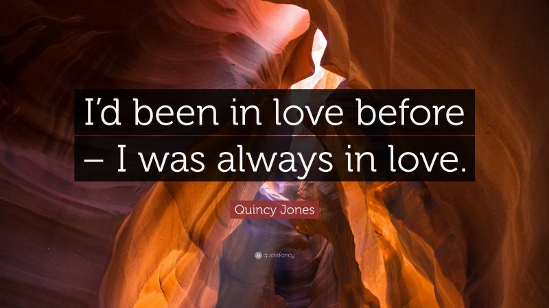 Quincy Jones Quote: “I’d been in love before – I was always in love.”