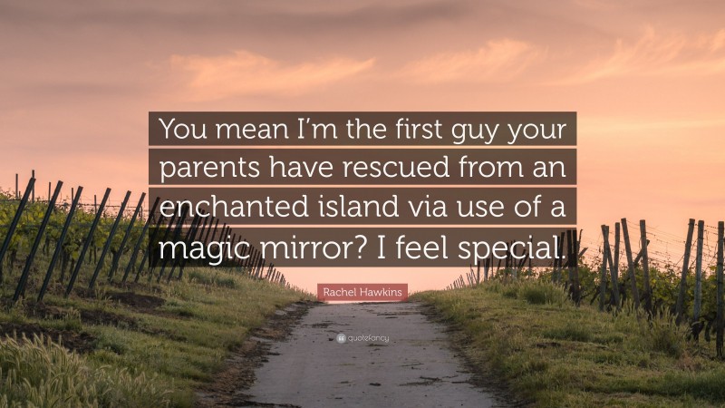 Rachel Hawkins Quote: “You mean I’m the first guy your parents have rescued from an enchanted island via use of a magic mirror? I feel special.”