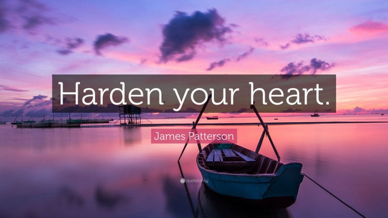 James Patterson Quote: “Harden your heart.”