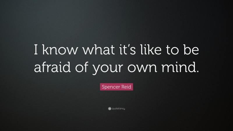 Spencer Reid Quote: “I know what it’s like to be afraid of your own mind.”