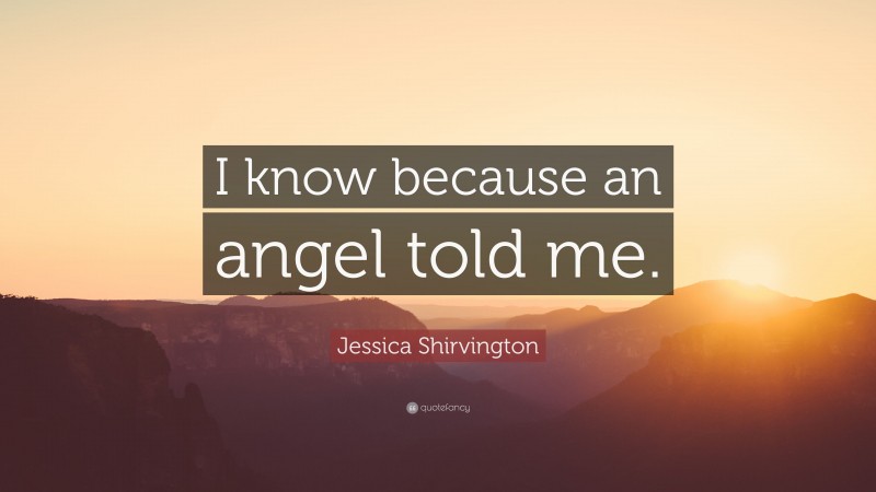 Jessica Shirvington Quote: “I know because an angel told me.”