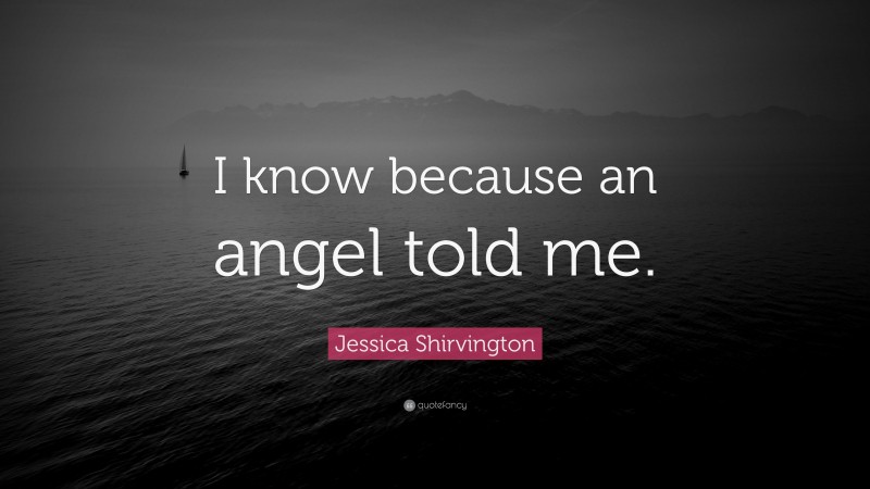 Jessica Shirvington Quote: “I know because an angel told me.”