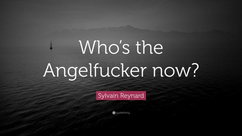 Sylvain Reynard Quote: “Who’s the Angelfucker now?”