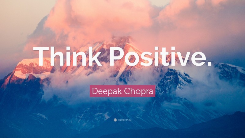 Deepak Chopra Quote: “Think Positive.”