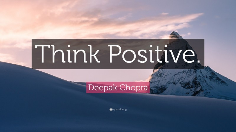 Deepak Chopra Quote: “Think Positive.”
