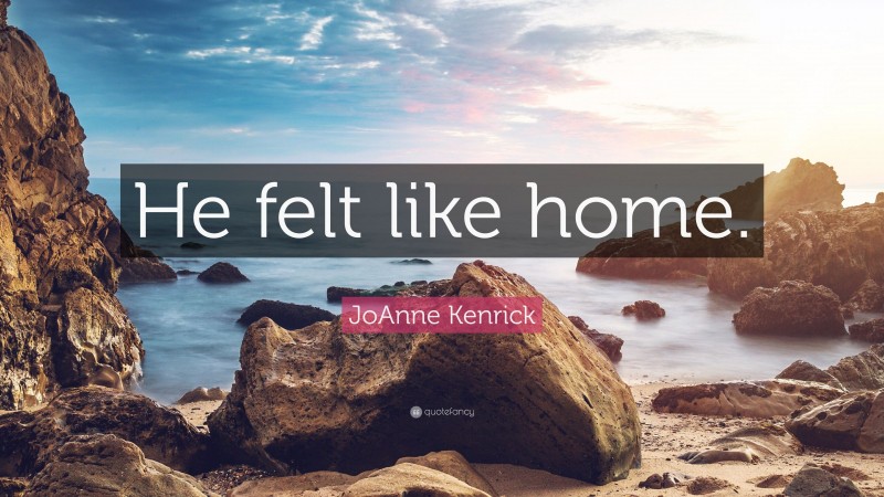 JoAnne Kenrick Quote: “He felt like home.”