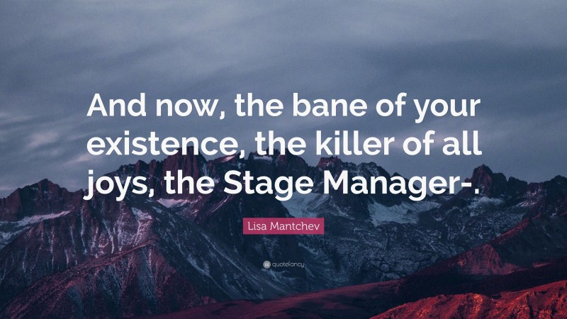 Lisa Mantchev Quote: “And now, the bane of your existence, the killer of all joys, the Stage Manager-.”