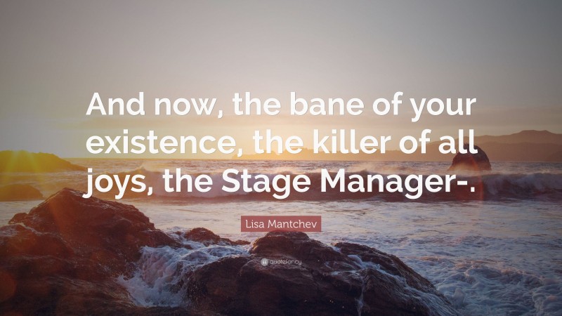 Lisa Mantchev Quote: “And now, the bane of your existence, the killer of all joys, the Stage Manager-.”
