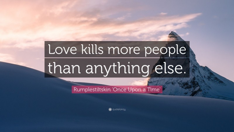 Rumplestiltskin 'Once Upon a Time' Quote: “Love kills more people than anything else.”