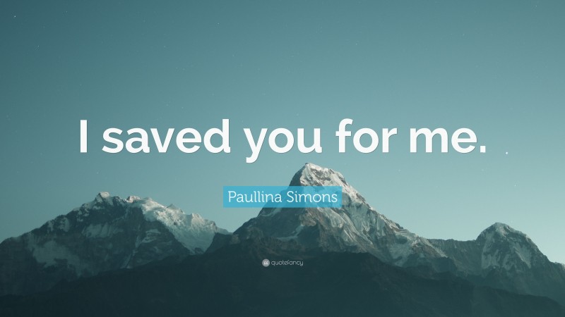 Paullina Simons Quote: “I saved you for me.”