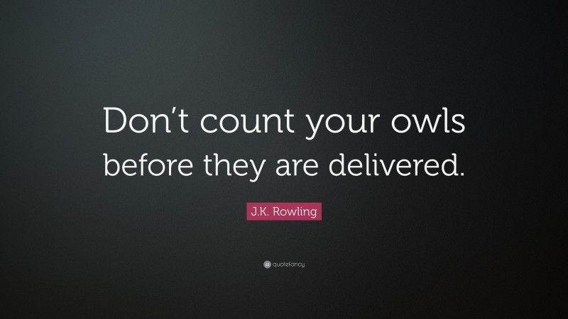 J.K. Rowling Quote: “Don’t count your owls before they are delivered.”