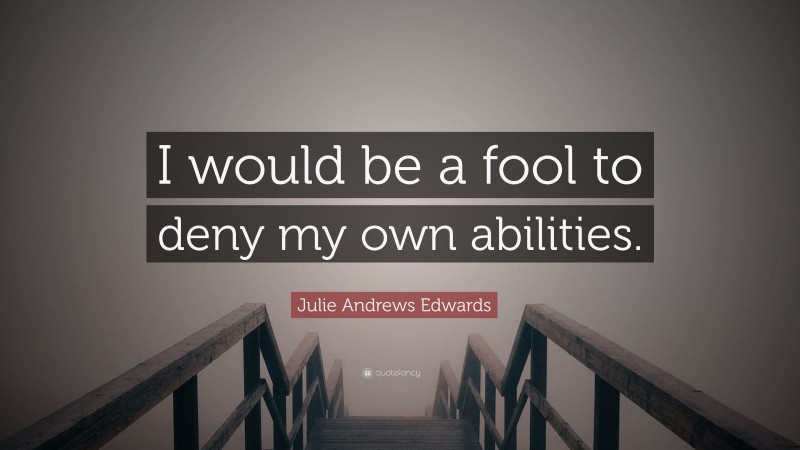Julie Andrews Edwards Quote: “I would be a fool to deny my own abilities.”