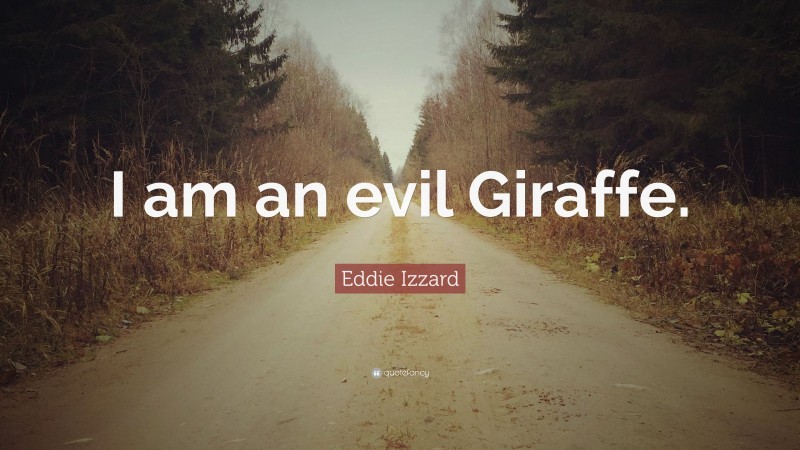 Eddie Izzard Quote: “I am an evil Giraffe.”