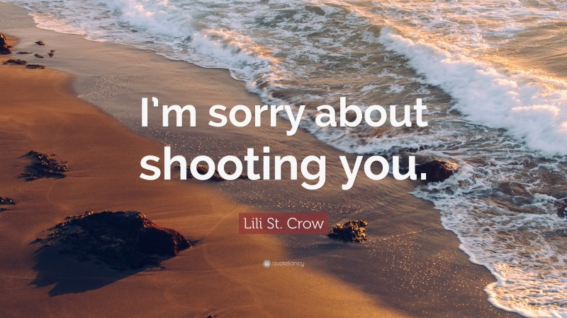 Lili St. Crow Quote: “I’m sorry about shooting you.”