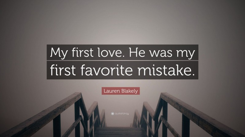 Lauren Blakely Quote: “My first love. He was my first favorite mistake.”