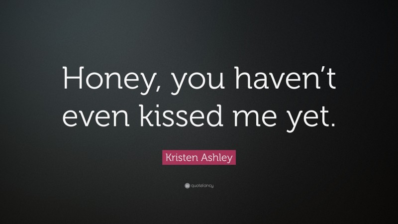 Kristen Ashley Quote: “Honey, you haven’t even kissed me yet.”